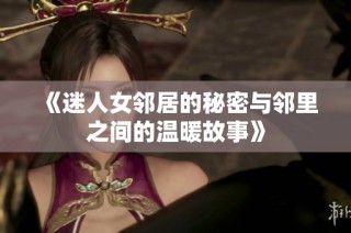 《迷人女鄰居的秘密與鄰里之間的溫暖故事》