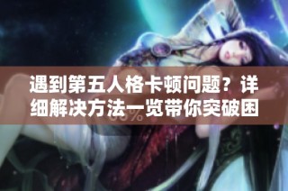 遇到第五人格卡頓問題？詳細(xì)解決方法一覽帶你突破困境