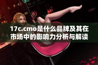 17c.cmo是什么品牌及其在市場中的影響力分析與解讀