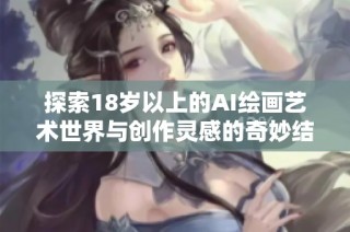 探索18歲以上的AI繪畫藝術世界與創(chuàng)作靈感的奇妙結合