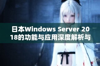 日本W(wǎng)indows Server 2018的功能與應(yīng)用深度解析與探討