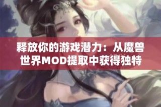 釋放你的游戲潛力：從魔獸世界MOD提取中獲得獨(dú)特體驗(yàn)