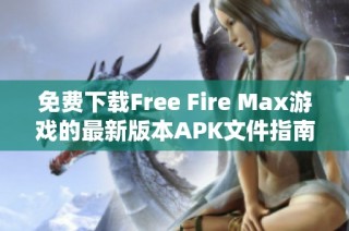 免費下載Free Fire Max游戲的最新版本APK文件指南