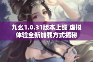 九幺1.0.31版本上線 虛擬體驗(yàn)全新加載方式揭秘
