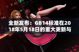 全新發(fā)布：GB14標(biāo)準(zhǔn)在2018年5月18日的重大更新與影響解析