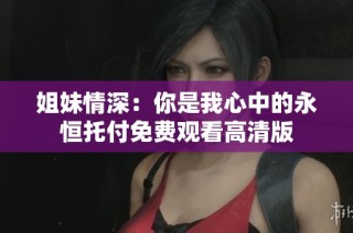 姐妹情深：你是我心中的永恒托付免費觀看高清版