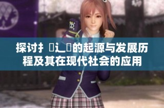 探討扌喿辶畐的起源與發(fā)展歷程及其在現(xiàn)代社會(huì)的應(yīng)用