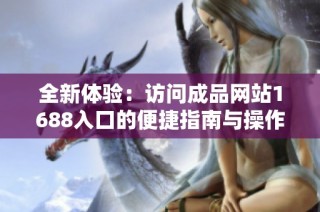 全新體驗：訪問成品網(wǎng)站1688入口的便捷指南與操作步驟