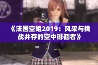 《法國空姐2019：風(fēng)采與挑戰(zhàn)并存的空中徘徊者》