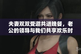 夫妻雙雙受邀共進(jìn)晚餐，老公的領(lǐng)導(dǎo)與我們共享歡樂時(shí)光