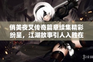 俏美夜叉?zhèn)髌嫫吕m(xù)集精彩紛呈，江湖故事引人入勝在線免費(fèi)收聽