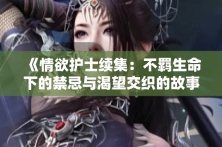 《情欲護士續(xù)集：不羈生命下的禁忌與渴望交織的故事》