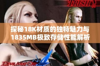 探秘18K材質(zhì)的獨特魅力與1835MB極致存儲性能解析