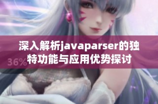 深入解析javaparser的獨特功能與應用優(yōu)勢探討