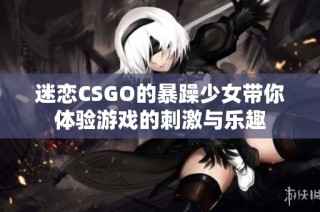 迷戀CSGO的暴躁少女帶你體驗游戲的刺激與樂趣