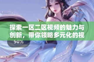 探索一區(qū)二區(qū)視頻的魅力與創(chuàng)新，帶你領(lǐng)略多元化的視聽體驗(yàn)