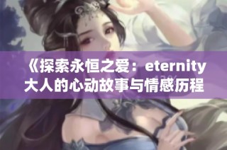 《探索永恒之愛：eternity大人的心動(dòng)故事與情感歷程》