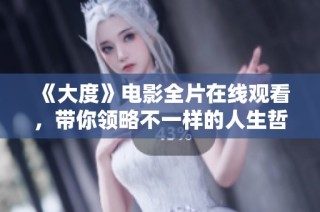 《大度》電影全片在線觀看，帶你領(lǐng)略不一樣的人生哲學(xué)與情感故事