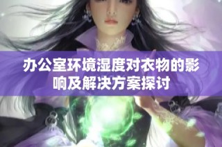 辦公室環(huán)境濕度對衣物的影響及解決方案探討