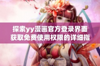 探索yy漫畫官方登錄界面獲取免費(fèi)使用權(quán)限的詳細(xì)指南與入口方式