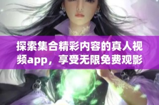 探索集合精彩內(nèi)容的真人視頻app，享受無限免費觀影樂趣