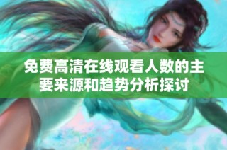 免費高清在線觀看人數(shù)的主要來源和趨勢分析探討