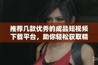 推薦幾款優(yōu)秀的成品短視頻下載平臺(tái)，助你輕松獲取精彩內(nèi)容