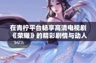 在青檸平臺(tái)暢享高清電視劇《榮耀》的精彩劇情與動(dòng)人故事