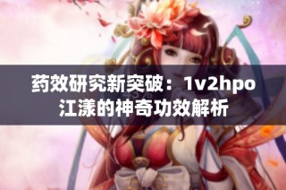 藥效研究新突破：1v2hpo江漾的神奇功效解析