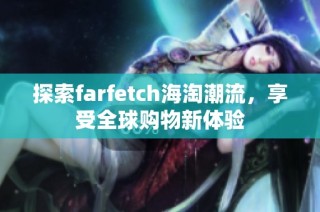 探索farfetch海淘潮流，享受全球購物新體驗(yàn)