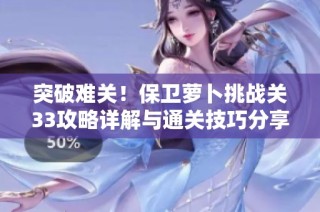 突破難關(guān)！保衛(wèi)蘿卜挑戰(zhàn)關(guān)33攻略詳解與通關(guān)技巧分享