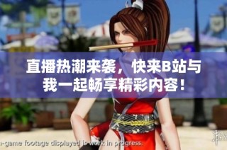 直播熱潮來襲，快來B站與我一起暢享精彩內(nèi)容！