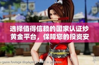 選擇值得信賴的國家認(rèn)證炒黃金平臺，保障您的投資安全和收益穩(wěn)定