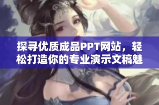 探尋優(yōu)質(zhì)成品PPT網(wǎng)站，輕松打造你的專業(yè)演示文稿魅力