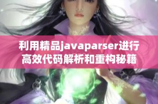 利用精品javaparser進行高效代碼解析和重構(gòu)秘籍