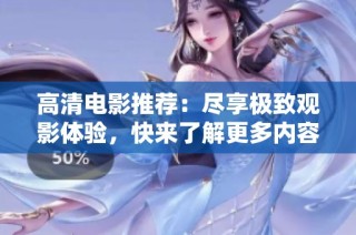 高清電影推薦：盡享極致觀影體驗(yàn)，快來了解更多內(nèi)容！