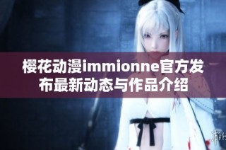 櫻花動漫immionne官方發(fā)布最新動態(tài)與作品介紹