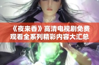 《夜來香》高清電視劇免費(fèi)觀看全系列精彩內(nèi)容大匯總