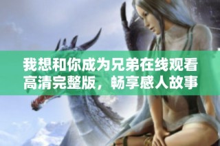 我想和你成為兄弟在線觀看高清完整版，暢享感人故事