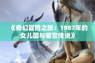 《奇幻冒險(xiǎn)之旅：1987年的女兒國(guó)與驪宮傳說(shuō)》