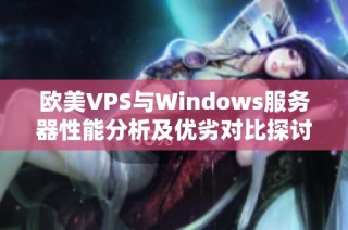 歐美VPS與Windows服務(wù)器性能分析及優(yōu)劣對(duì)比探討