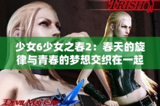 少女6少女之春2：春天的旋律與青春的夢想交織在一起