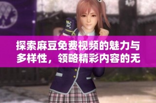 探索麻豆免費(fèi)視頻的魅力與多樣性，領(lǐng)略精彩內(nèi)容的無窮魅力