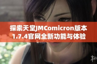 探索天堂JMComicron版本1.7.4官網(wǎng)全新功能與體驗指南