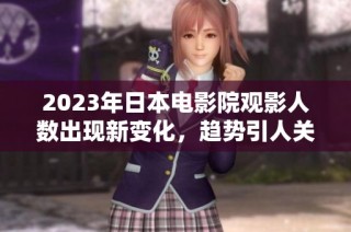 2023年日本電影院觀影人數(shù)出現(xiàn)新變化，趨勢引人關(guān)注