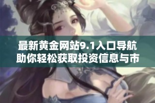 最新黃金網(wǎng)站9.1入口導(dǎo)航助你輕松獲取投資信息與市場(chǎng)動(dòng)態(tài)