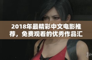 2018年最精彩中文電影推薦，免費(fèi)觀看的優(yōu)秀作品匯總大揭秘