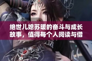 絕世兒媳蘇暖的奮斗與成長(zhǎng)故事，值得每個(gè)人閱讀與借鑒