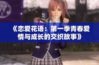 《戀愛(ài)花語(yǔ)：第一季青春愛(ài)情與成長(zhǎng)的交織故事》