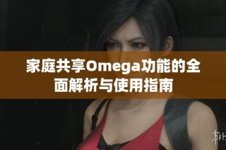 家庭共享Omega功能的全面解析與使用指南